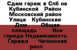 Сдам гараж в Спб на Кубинской › Район ­ Московский район › Улица ­ Кубинская › Дом ­ 3 › Общая площадь ­ 18 - Все города Недвижимость » Гаражи   . Чеченская респ.